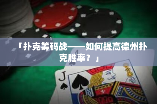 「撲克籌碼戰(zhàn)——如何提高德州撲克勝率？」