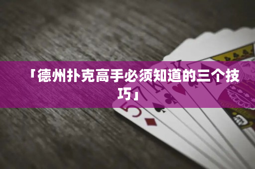 「德州撲克高手必須知道的三個(gè)技巧」