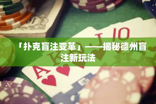 「撲克盲注變革」——揭秘德州盲注新玩法