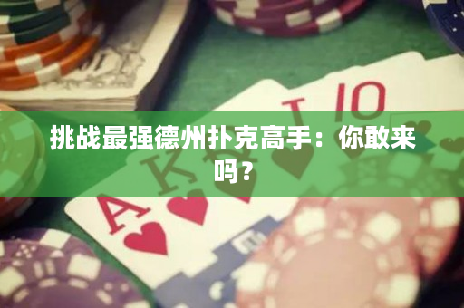 挑戰(zhàn)最強(qiáng)德州撲克高手：你敢來嗎？