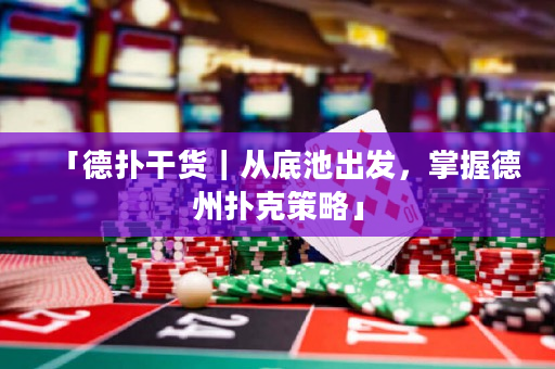 「德?lián)涓韶洠鼜牡壮爻霭l(fā)，掌握德州撲克策略」