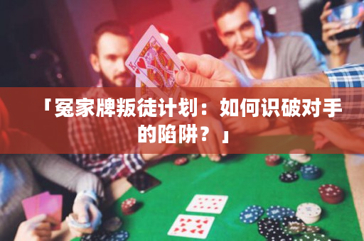 「冤家牌叛徒計劃：如何識破對手的陷阱？」
