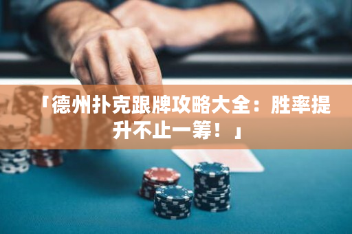 「德州撲克跟牌攻略大全：勝率提升不止一籌！」
