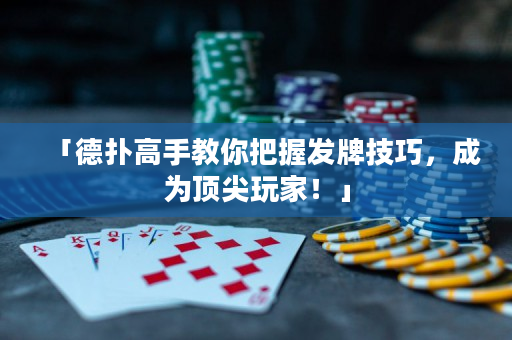 「德撲高手教你把握發牌技巧，成為頂尖玩家！」