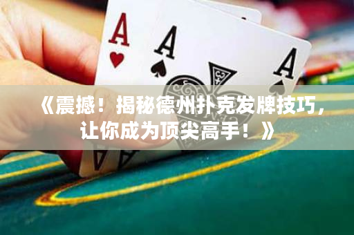 《震撼！揭秘德州撲克發(fā)牌技巧，讓你成為頂尖高手！》