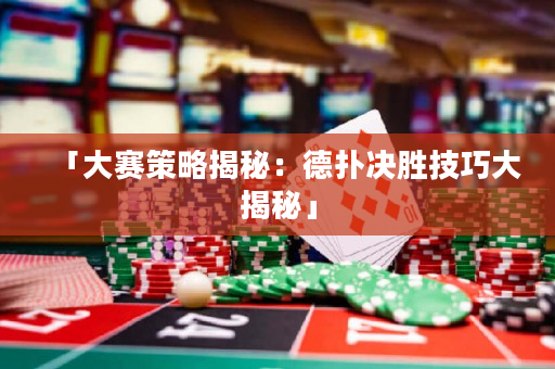 「大賽策略揭秘：德撲決勝技巧大揭秘」