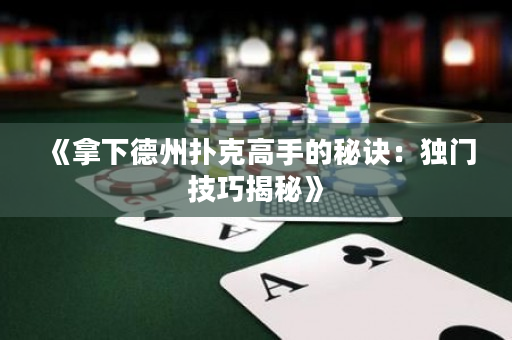 《拿下德州撲克高手的秘訣：獨門技巧揭秘》