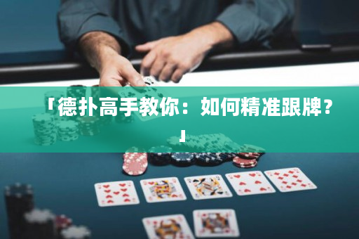 「德?lián)涓呤纸棠悖喝绾尉珳?zhǔn)跟牌？」