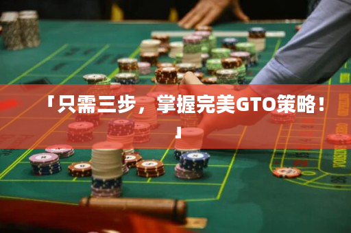 「只需三步，掌握完美GTO策略！」