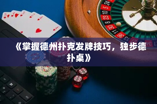 《掌握德州撲克發牌技巧，獨步德撲桌》
