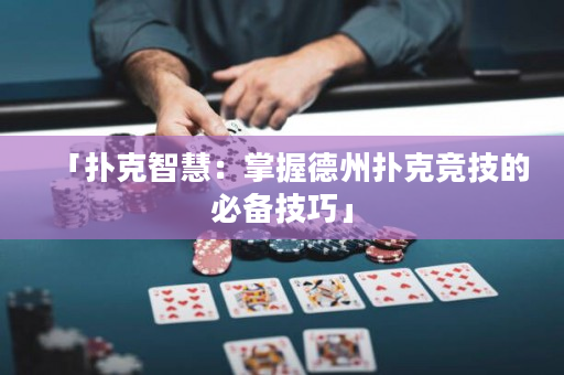 「撲克智慧：掌握德州撲克競技的必備技巧」