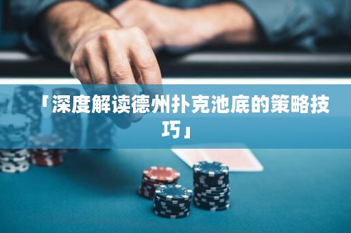 「深度解讀德州撲克池底的策略技巧」