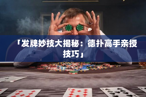 「發(fā)牌妙技大揭秘：德?lián)涓呤钟H授技巧」
