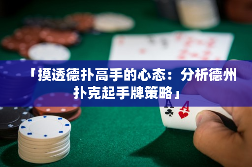 「摸透德?lián)涓呤值男膽B(tài)：分析德州撲克起手牌策略」