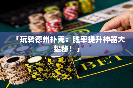 「玩轉(zhuǎn)德州撲克：勝率提升神器大揭秘！」