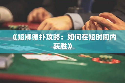《短牌德撲攻略：如何在短時間內獲勝》
