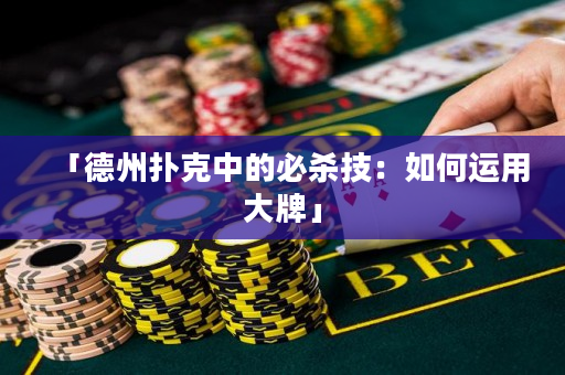 「德州撲克中的必殺技：如何運用大牌」