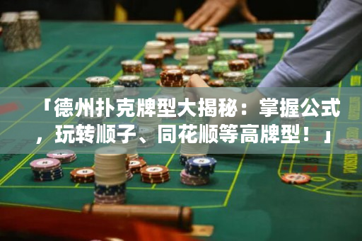 「德州撲克牌型大揭秘：掌握公式，玩轉順子、同花順等高牌型！」