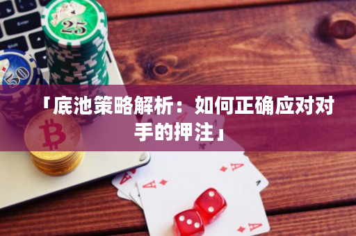 「底池策略解析：如何正確應對對手的押注」
