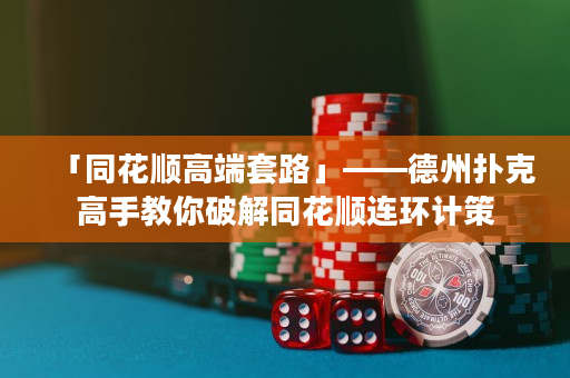 「同花順高端套路」——德州撲克高手教你破解同花順連環計策