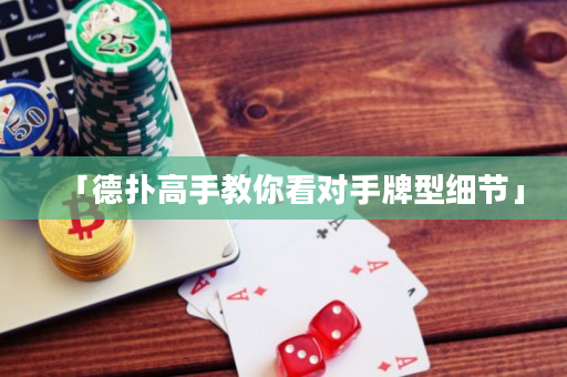 「德撲高手教你看對手牌型細節」