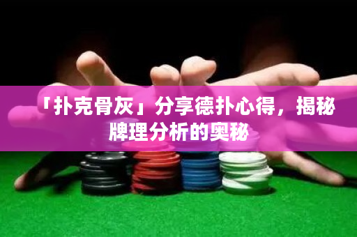 「撲克骨灰」分享德撲心得，揭秘牌理分析的奧秘