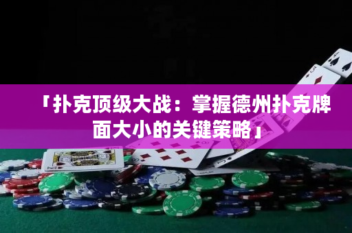 「撲克頂級大戰：掌握德州撲克牌面大小的關鍵策略」
