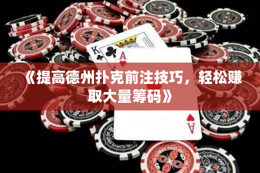 《提高德州撲克前注技巧，輕松賺取大量籌碼》