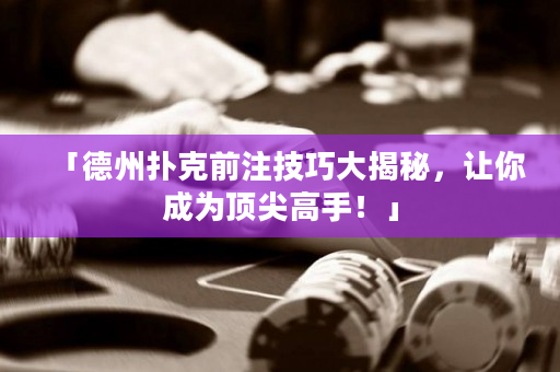 「德州撲克前注技巧大揭秘，讓你成為頂尖高手！」
