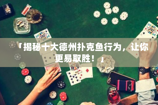 「揭秘十大德州撲克魚行為，讓你更易取勝！」