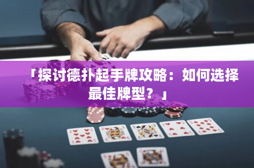 「探討德撲起手牌攻略：如何選擇最佳牌型？」