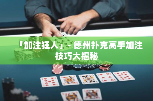「加注狂人」- 德州撲克高手加注技巧大揭秘