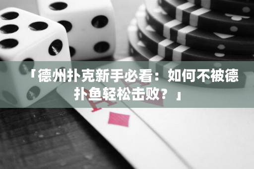 「德州撲克新手必看：如何不被德撲魚輕松擊?。俊? title=
