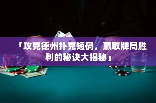 「攻克德州撲克短碼，贏取牌局勝利的秘訣大揭秘」