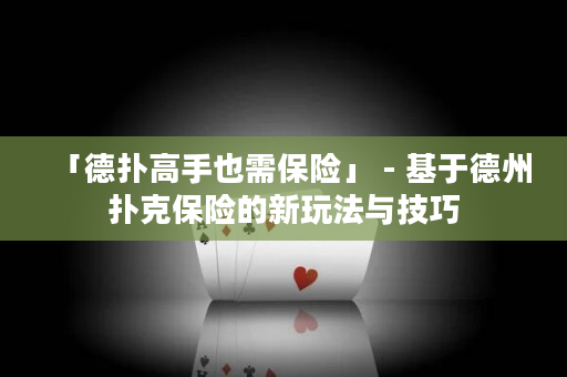 「德撲高手也需保險」 - 基于德州撲克保險的新玩法與技巧