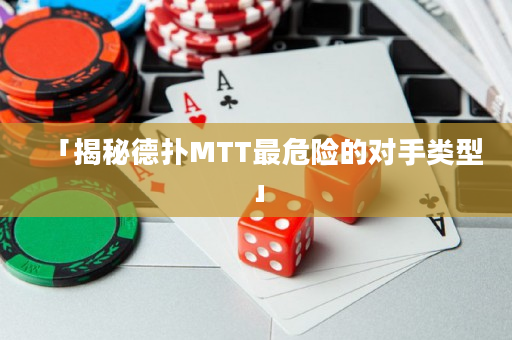 「揭秘德撲MTT最危險的對手類型」