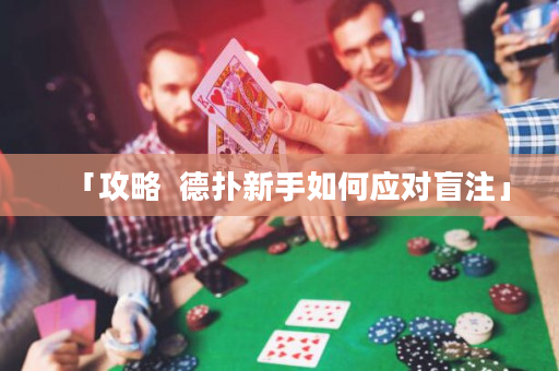 「攻略  德?lián)湫率秩绾螒?yīng)對(duì)盲注」