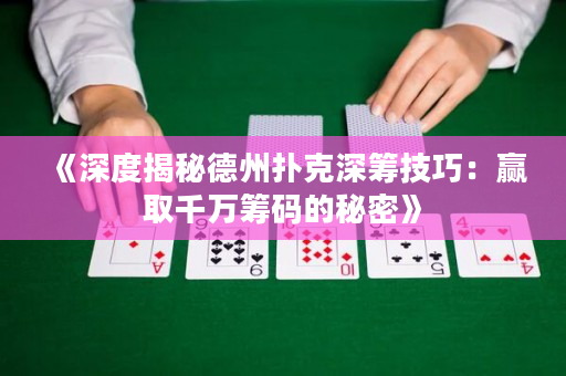 《深度揭秘德州撲克深籌技巧：贏取千萬籌碼的秘密》
