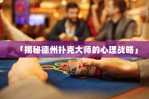 「揭秘德州撲克大師的心理戰略」