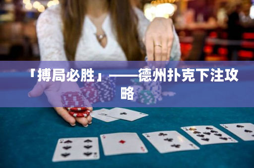 「搏局必勝」——德州撲克下注攻略