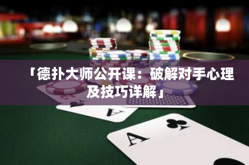 「德?lián)浯髱煿_(kāi)課：破解對(duì)手心理及技巧詳解」