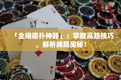 「全揭德撲神器」：掌握高超技巧，解析牌局奧秘！