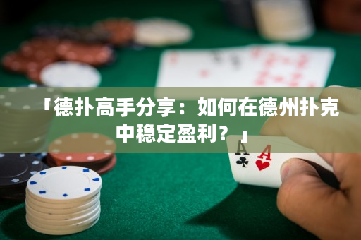 「德撲高手分享：如何在德州撲克中穩定盈利？」