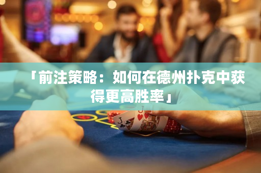 「前注策略：如何在德州撲克中獲得更高勝率」