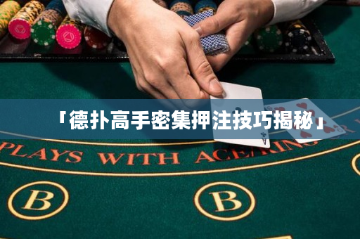 「德撲高手密集押注技巧揭秘」
