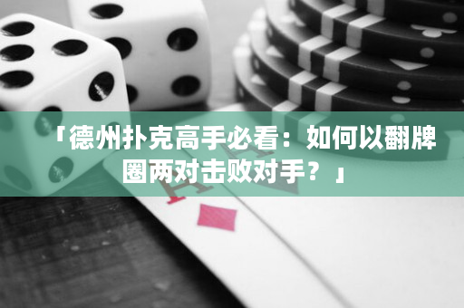 「德州撲克高手必看：如何以翻牌圈兩對(duì)擊敗對(duì)手？」