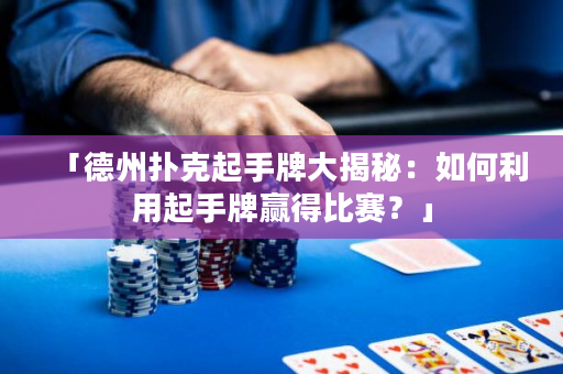 「德州撲克起手牌大揭秘：如何利用起手牌贏得比賽？」