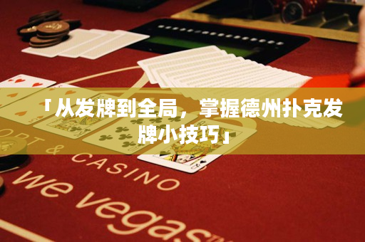 「從發牌到全局，掌握德州撲克發牌小技巧」