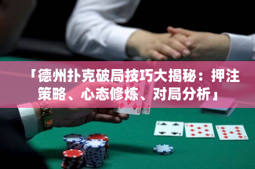 「德州撲克破局技巧大揭秘：押注策略、心態(tài)修煉、對局分析」