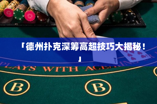 「德州撲克深籌高超技巧大揭秘！」